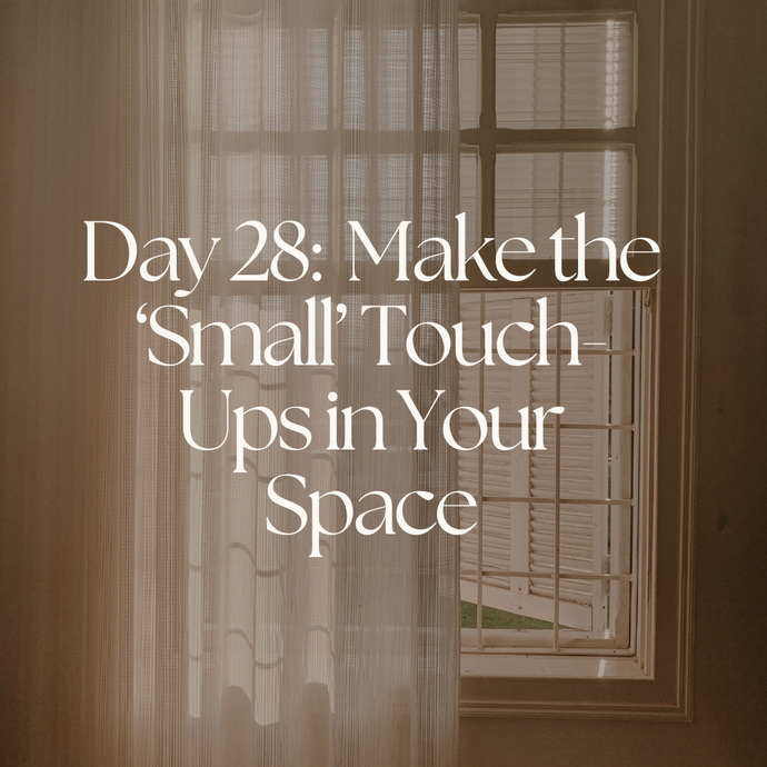 Day 28:  Make the ‘Small’ Touch-Ups in Your Space